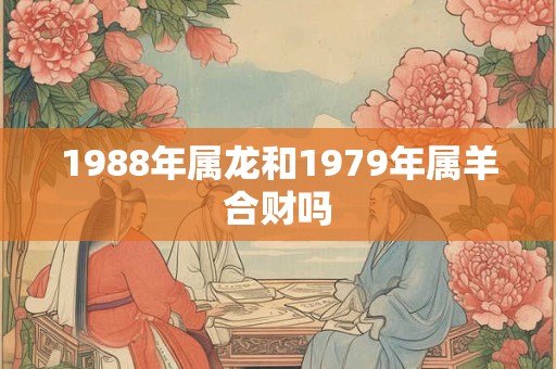 1988年属龙和1979年属羊合财吗