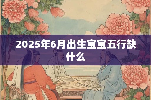 2025年6月出生宝宝五行缺什么