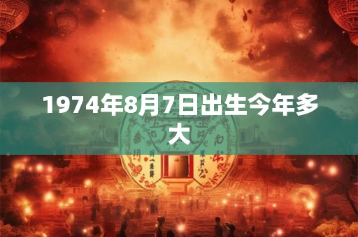 1974年8月7日出生今年多大