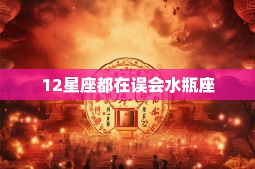 12星座都在误会水瓶座