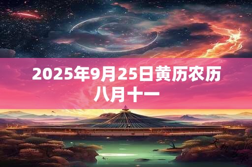 2025年9月25日黄历农历八月十一 2025年9月25日黄历农历八月十一