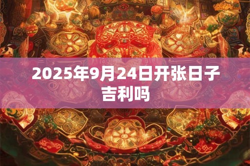 2025年9月24日开张日子吉利吗