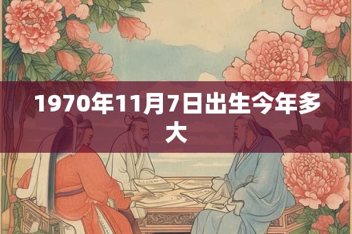 1970年11月7日出生今年多大