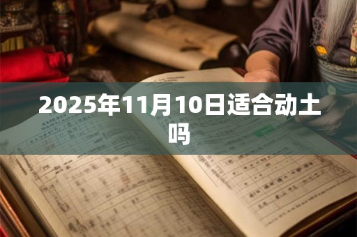 2025年11月10日适合动土吗