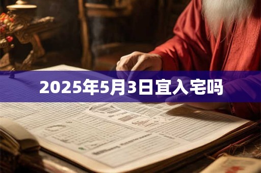 2025年5月3日宜入宅吗
