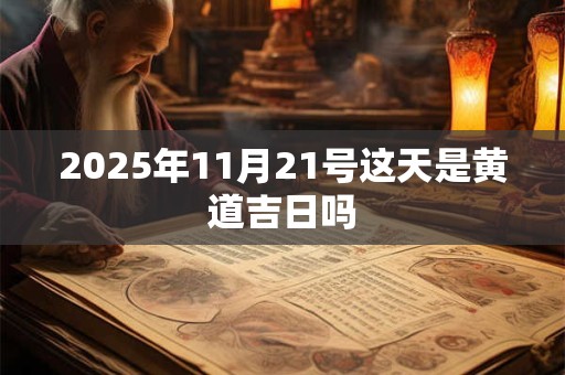 2025年11月21号这天是黄道吉日吗