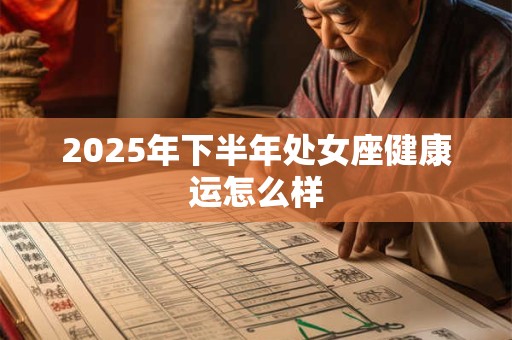 2025年下半年处女座健康运怎么样