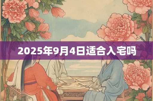 2025年9月4日适合入宅吗