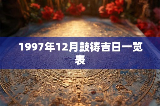 1997年12月鼓铸吉日一览表