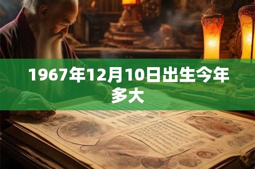 1967年12月10日出生今年多大