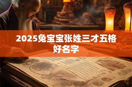 2025兔宝宝张姓三才五格好名字