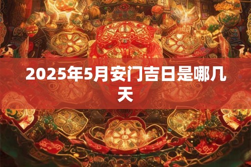 2025年5月安门吉日是哪几天