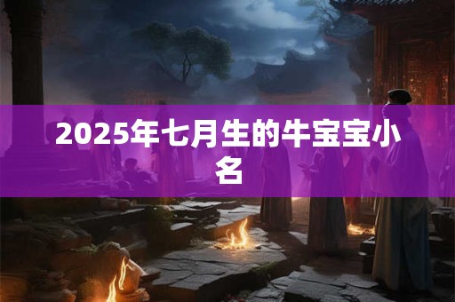 2025年七月生的牛宝宝小名