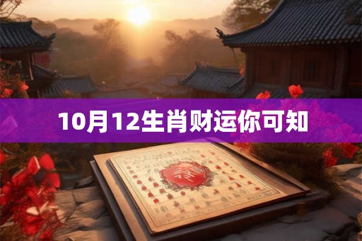 10月12生肖财运你可知 10月12生肖财运你可知
