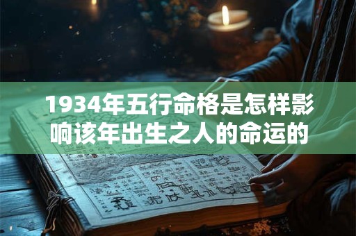 1934年五行命格是怎样影响该年出生之人的命运的