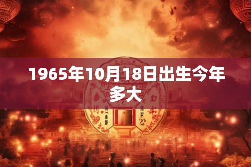 1965年10月18日出生今年多大