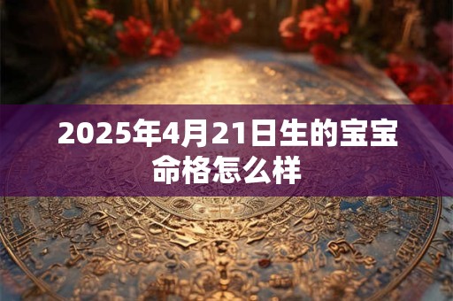 2026年4月21日生的宝宝命格怎么样