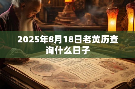 2025年8月18日老黄历查询什么日子