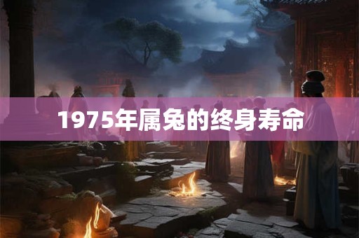 1975年属兔的终身寿命