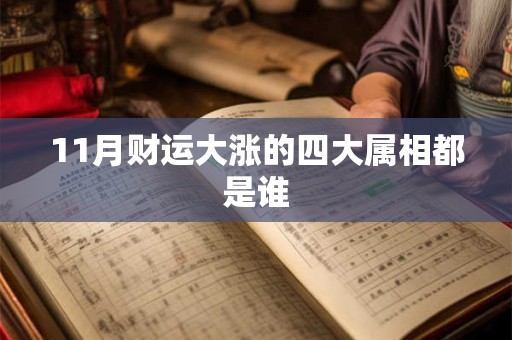 11月财运大涨的四大属相都是谁 11月财运大涨的四大属相都是谁