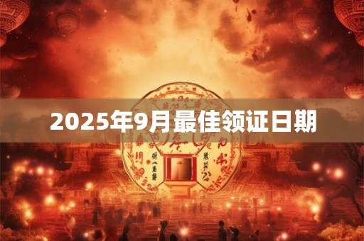 2025年9月最佳领证日期