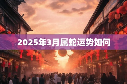 2025年3月属蛇运势如何