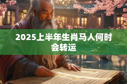2025上半年生肖马人何时会转运