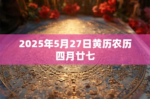 2025年5月27日黄历农历四月廿七