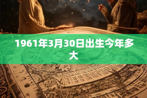 1961年3月30日出生今年多大