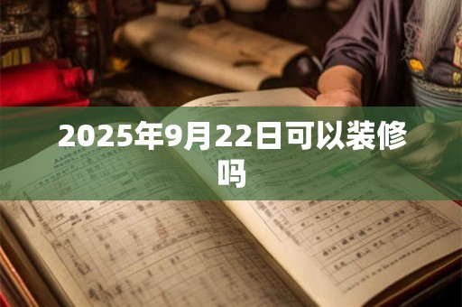 2025年9月22日可以装修吗