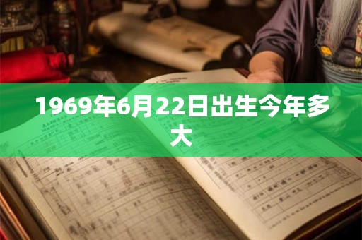 1969年6月22日出生今年多大