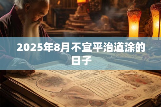 2025年8月不宜平治道涂的日子