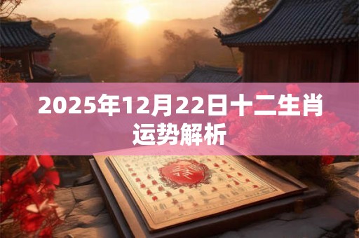 2025年12月22日十二生肖运势解析