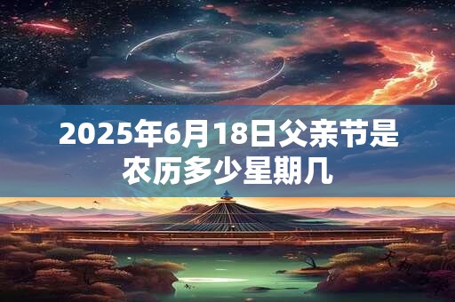2025年6月18日父亲节是农历多少星期几