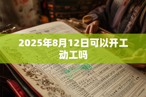 2025年8月12日可以开工动工吗