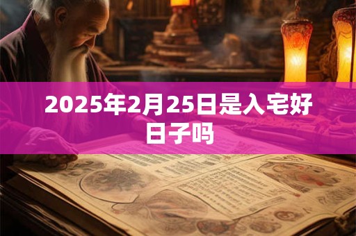 2025年2月25日是入宅好日子吗