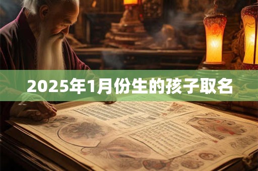 2025年1月份生的孩子取名