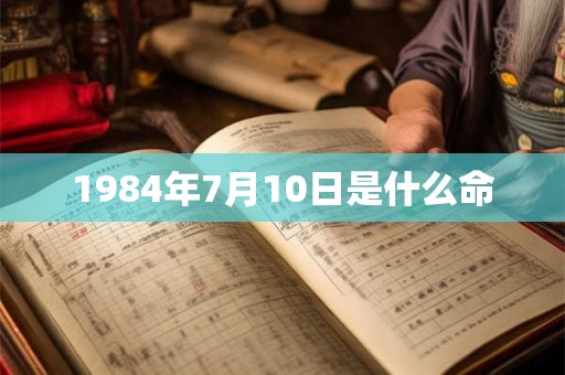 1984年7月10日是什么命