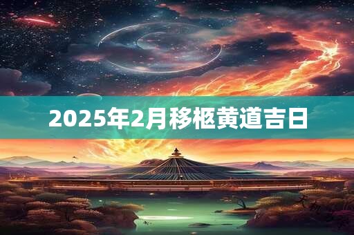 2025年2月移柩黄道吉日