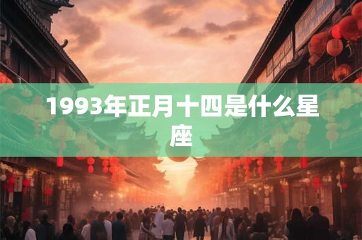 1993年正月十四是什么星座