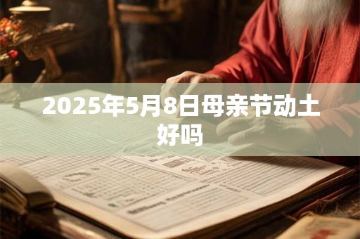 2025年5月8日母亲节动土好吗