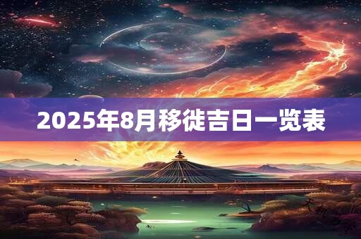 2025年8月移徙吉日一览表