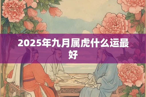 2025年九月属虎什么运最好