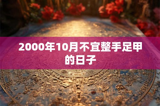 2000年10月不宜整手足甲的日子 2000年10月不宜整手足甲的日子