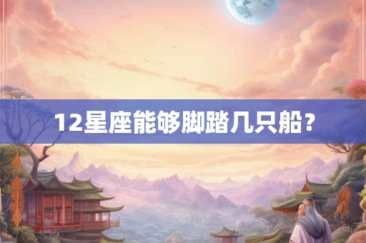 12星座能够脚踏几只船？