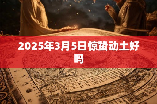 2025年3月5日惊蛰动土好吗