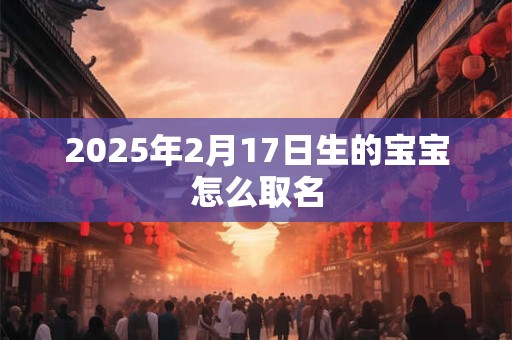 2025年2月17日生的宝宝怎么取名