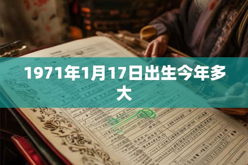 1971年1月17日出生今年多大