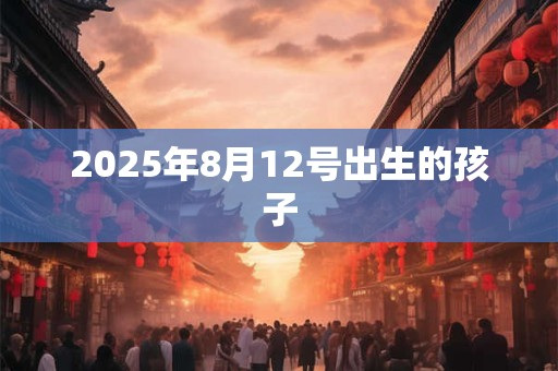 2025年8月12号出生的孩子