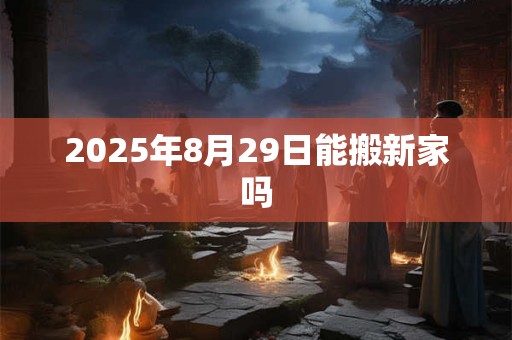 2025年8月29日能搬新家吗